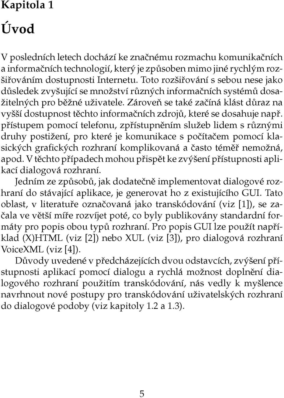 Zároveň se také začíná klást důraz na vyšší dostupnost těchto informačních zdrojů, které se dosahuje např.