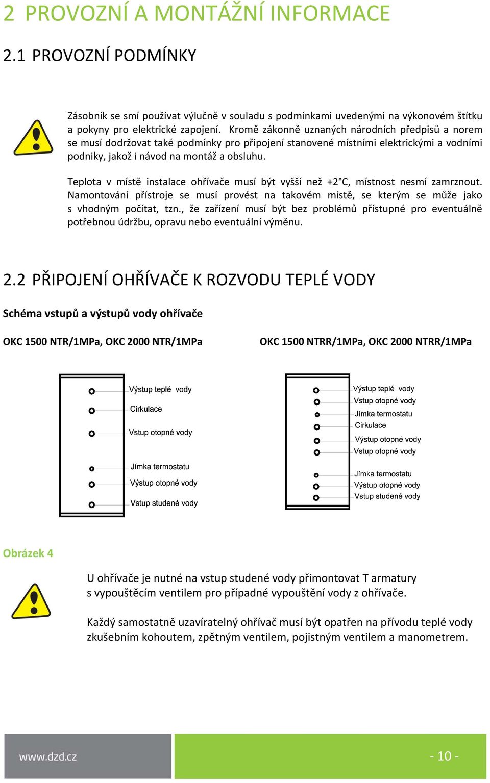 Teplota v místě instalace ohřívače musí být vyšší než +2 C, místnost nesmí zamrznout. Namontování přístroje se musí provést na takovém místě, se kterým se může jako s vhodným počítat, tzn.