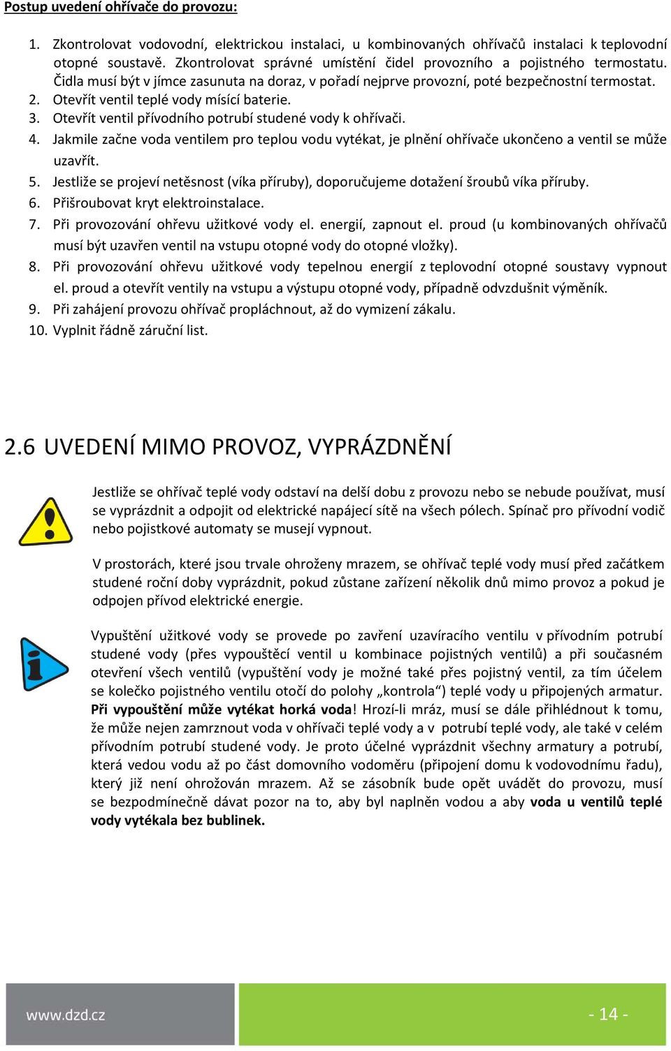 Otevřít ventil teplé vody mísící baterie. 3. Otevřít ventil přívodního potrubí studené vody k ohřívači. 4.