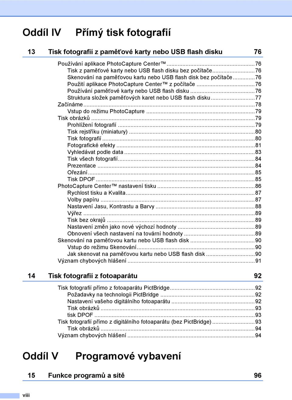 ..76 Struktura složek paměñových karet nebo USB flash disku...77 Začínáme...78 Vstup do režimu PhotoCapture...79 Tisk obrázků...79 Prohlížení fotografií...79 Tisk rejstříku (miniatury).