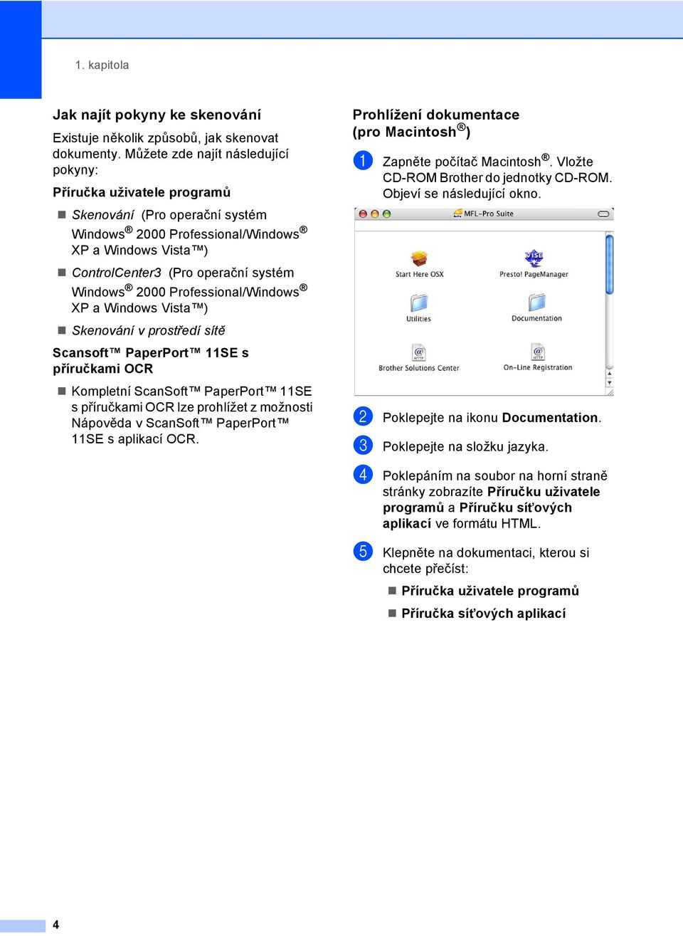 Professional/Windows XP a Windows Vista ) Skenování v prostředí sítě Scansoft PaperPort 11SE s příručkami OCR Kompletní ScanSoft PaperPort 11SE s příručkami OCR lze prohlížet z možnosti Nápověda v