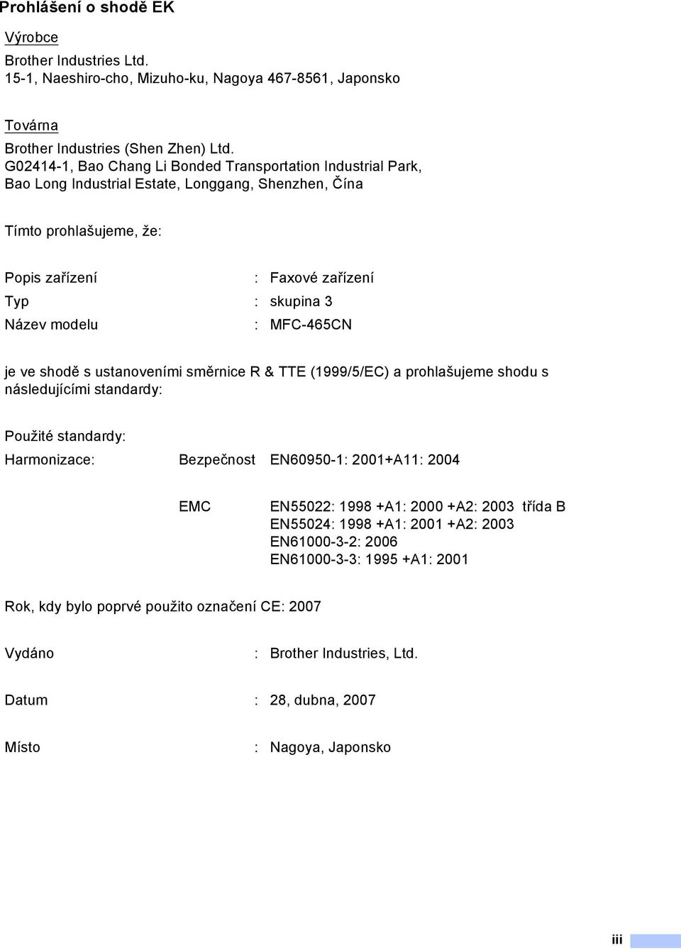 modelu : MFC-465CN je ve shodě s ustanoveními směrnice R & TTE (1999/5/EC) a prohlašujeme shodu s následujícími standardy: Použité standardy: Harmonizace: Bezpečnost EN60950-1: 2001+A11: 2004 EMC