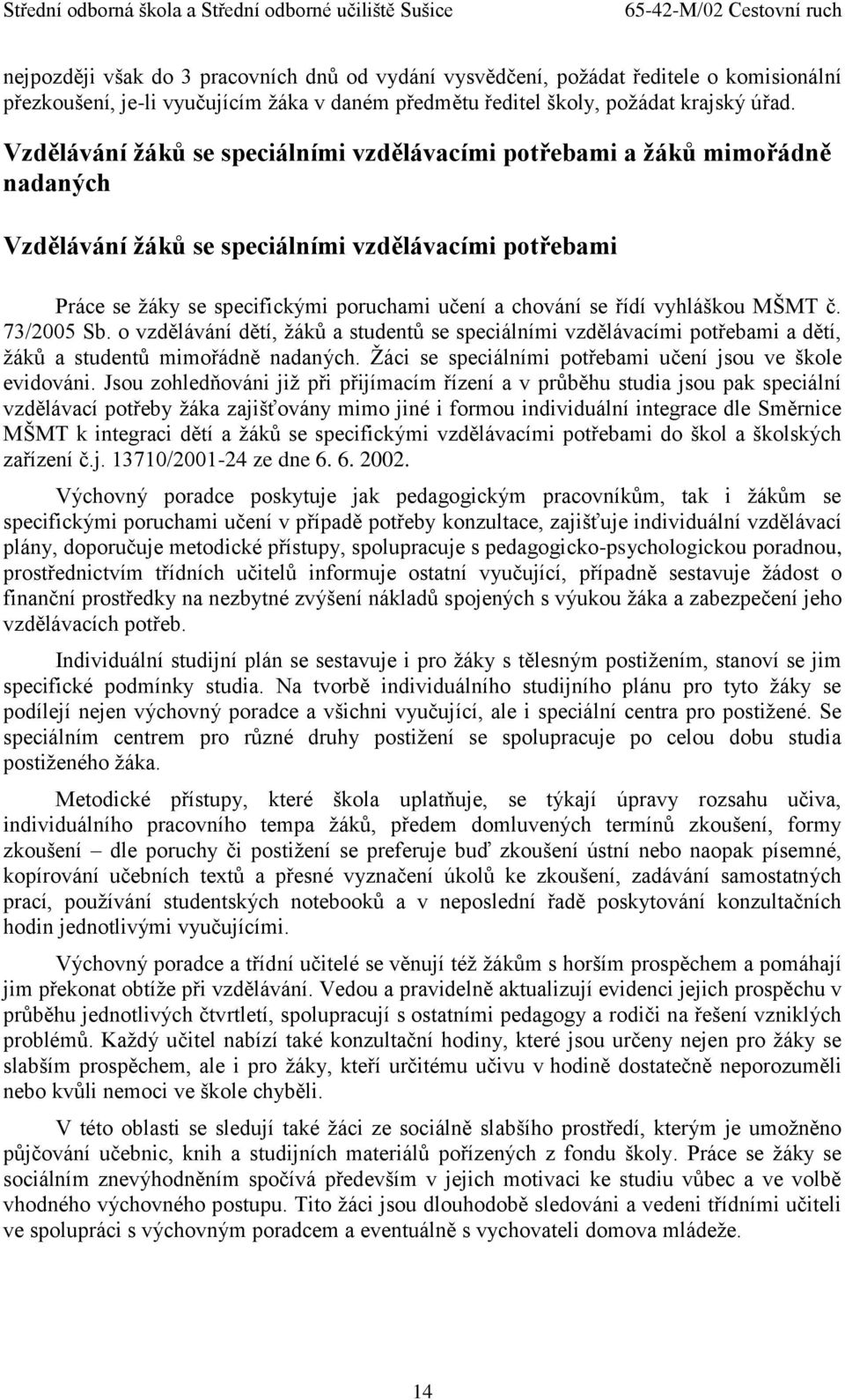 vyhláškou MŠMT č. 73/2005 Sb. o vzdělávání dětí, žáků a studentů se speciálními vzdělávacími potřebami a dětí, žáků a studentů mimořádně nadaných.