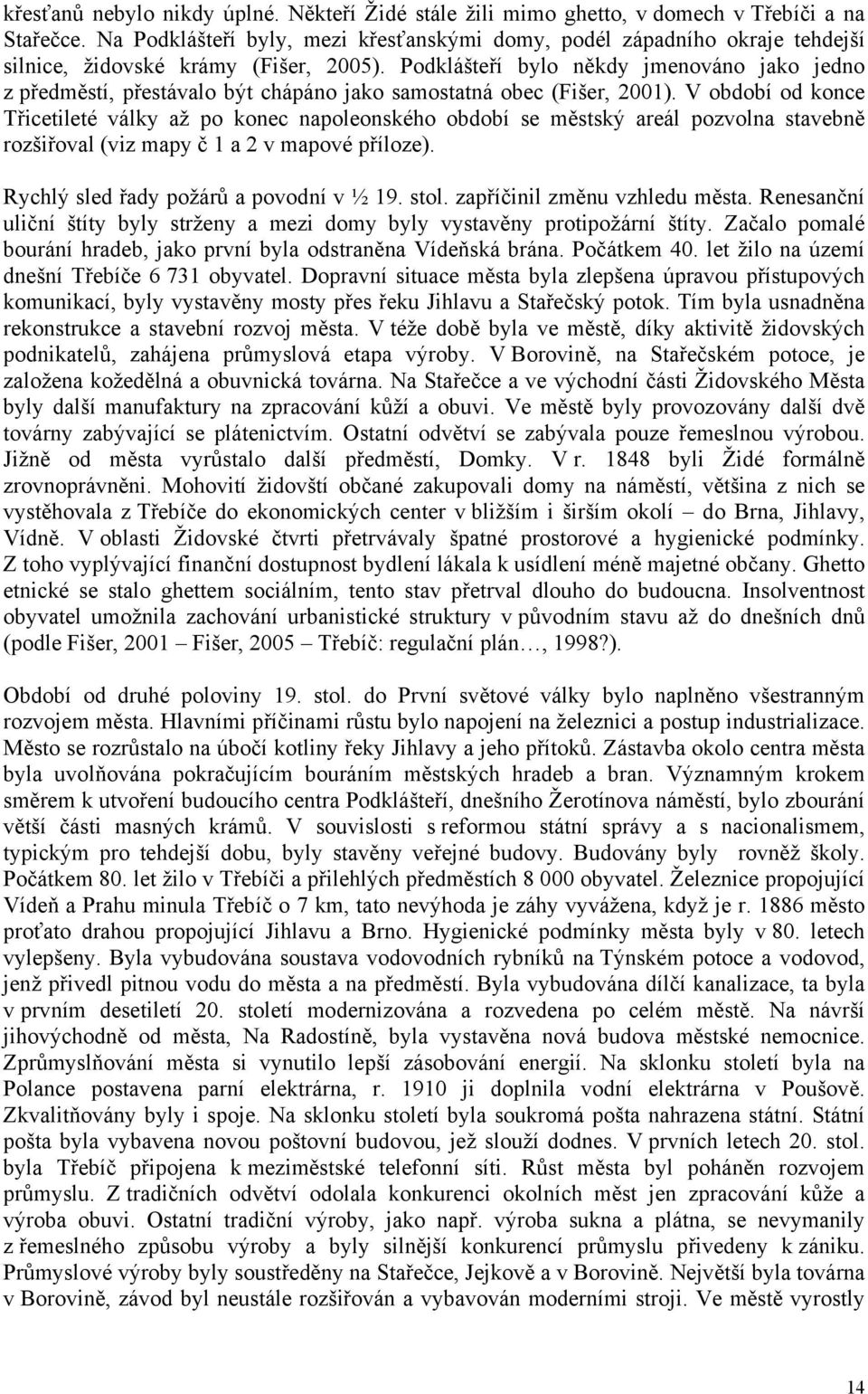 Podklášteří bylo někdy jmenováno jako jedno z předměstí, přestávalo být chápáno jako samostatná obec (Fišer, 2001).