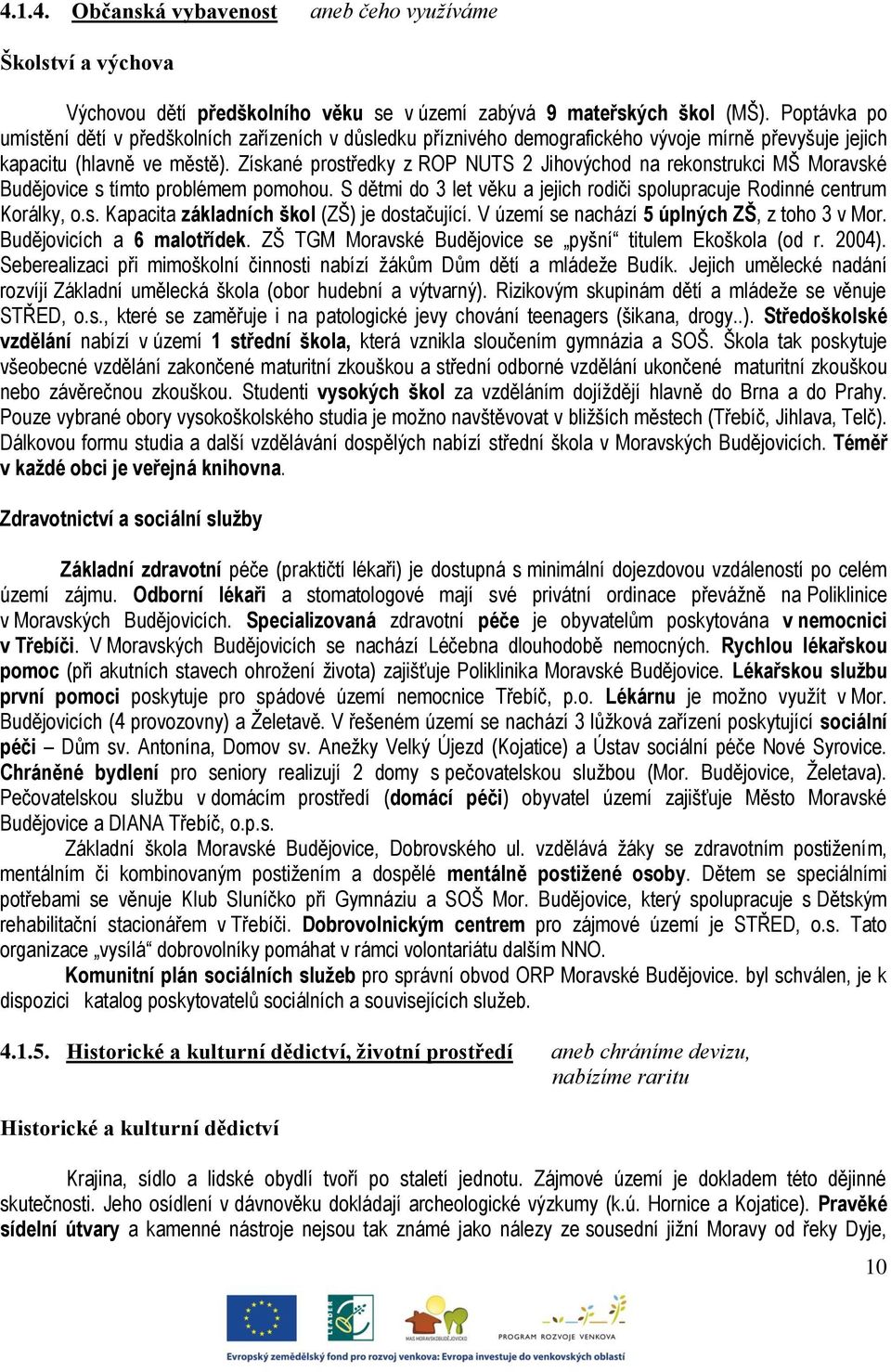 Získané prostředky z ROP NUTS 2 Jihovýchod na rekonstrukci MŠ Moravské Budějovice s tímto problémem pomohou. S dětmi do 3 let věku a jejich rodiči spolupracuje Rodinné centrum Korálky, o.s. Kapacita základních škol (ZŠ) je dostačující.