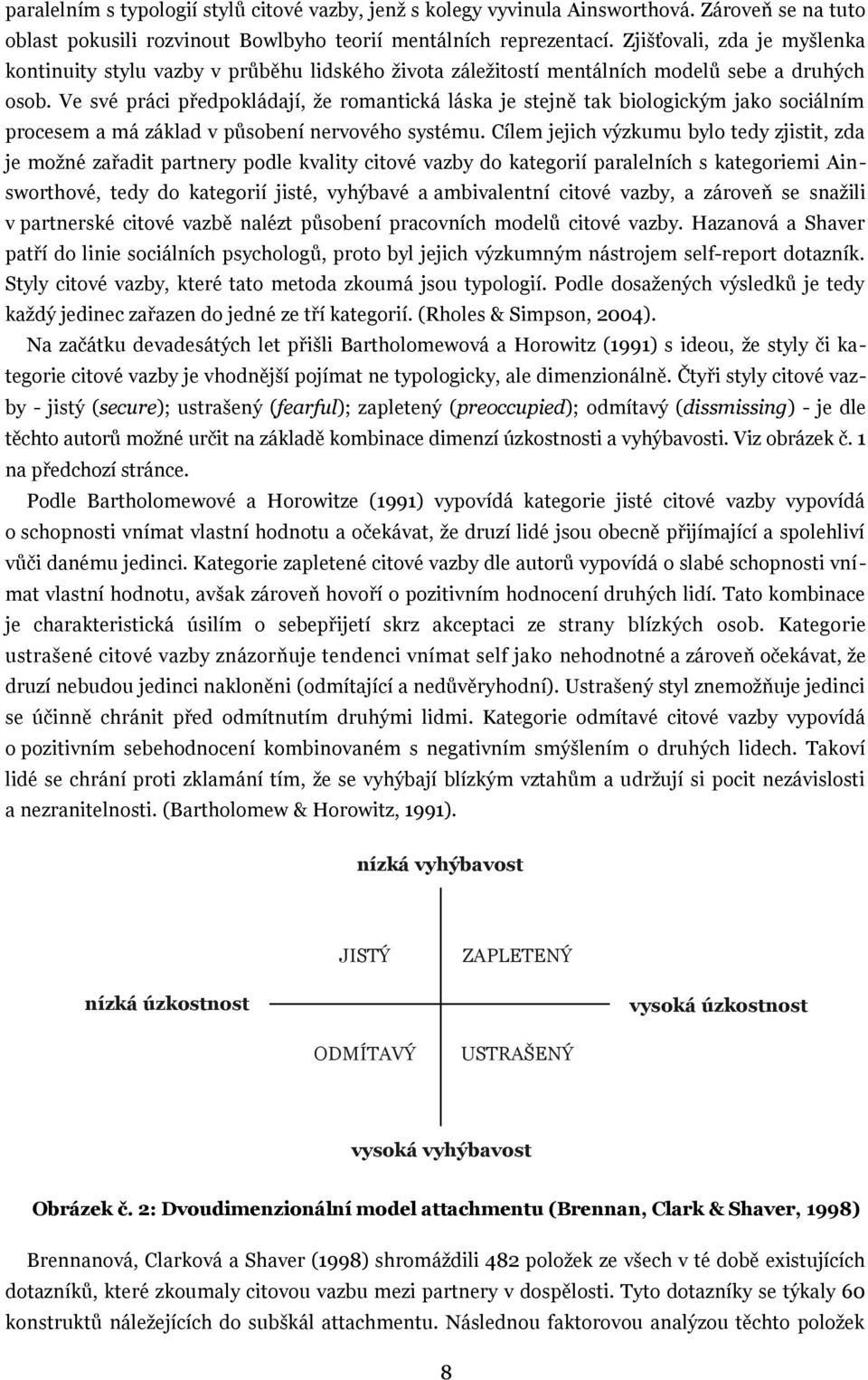 Ve své práci předpokládají, že romantická láska je stejně tak biologickým jako sociálním procesem a má základ v působení nervového systému.