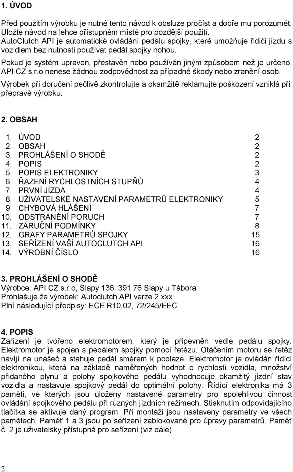 Pokud je systém upraven, přestavěn nebo používán jiným způsobem než je určeno, API CZ s.r.o nenese žádnou zodpovědnost za případné škody nebo zranění osob.