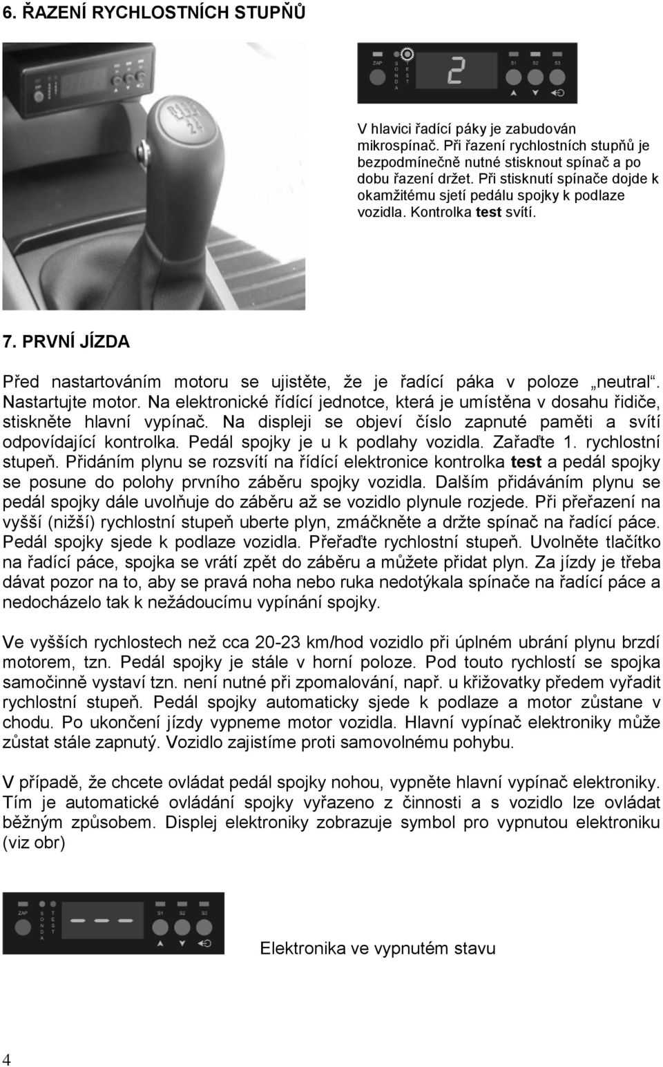 Nastartujte motor. Na elektronické řídící jednotce, která je umístěna v dosahu řidiče, stiskněte hlavní vypínač. Na displeji se objeví číslo zapnuté paměti a svítí odpovídající kontrolka.