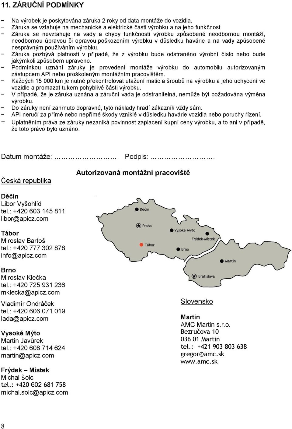 opravou,poškozením výrobku v důsledku havárie a na vady způsobené nesprávným používáním výrobku.