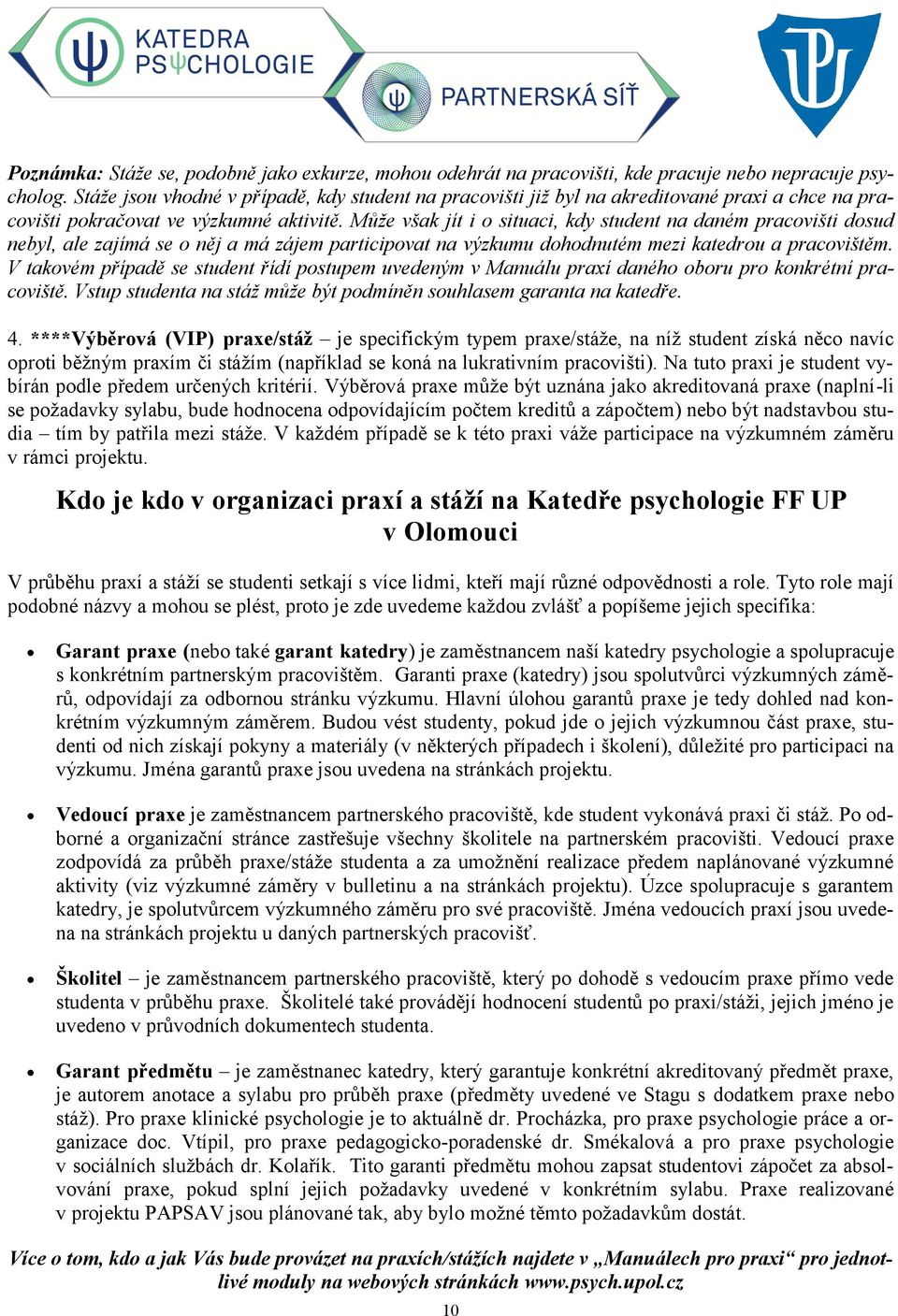 Může však jít i o situaci, kdy student na daném pracovišti dosud nebyl, ale zajímá se o něj a má zájem participovat na výzkumu dohodnutém mezi katedrou a pracovištěm.