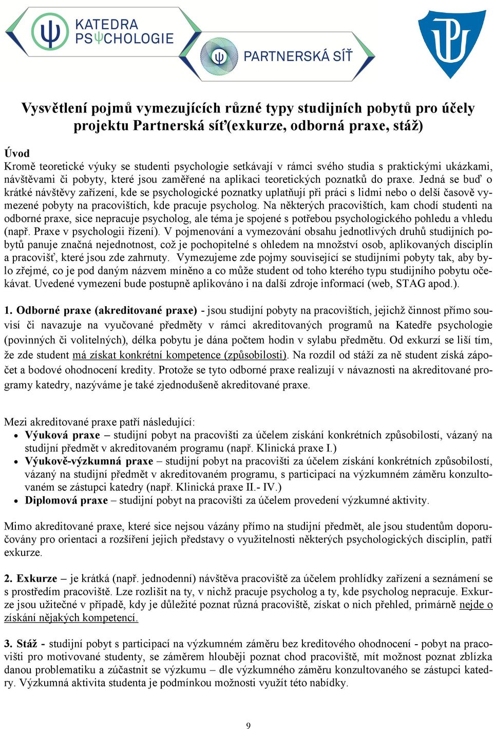 Jedná se buď o krátké návštěvy zařízení, kde se psychologické poznatky uplatňují při práci s lidmi nebo o delší časově vymezené pobyty na pracovištích, kde pracuje psycholog.