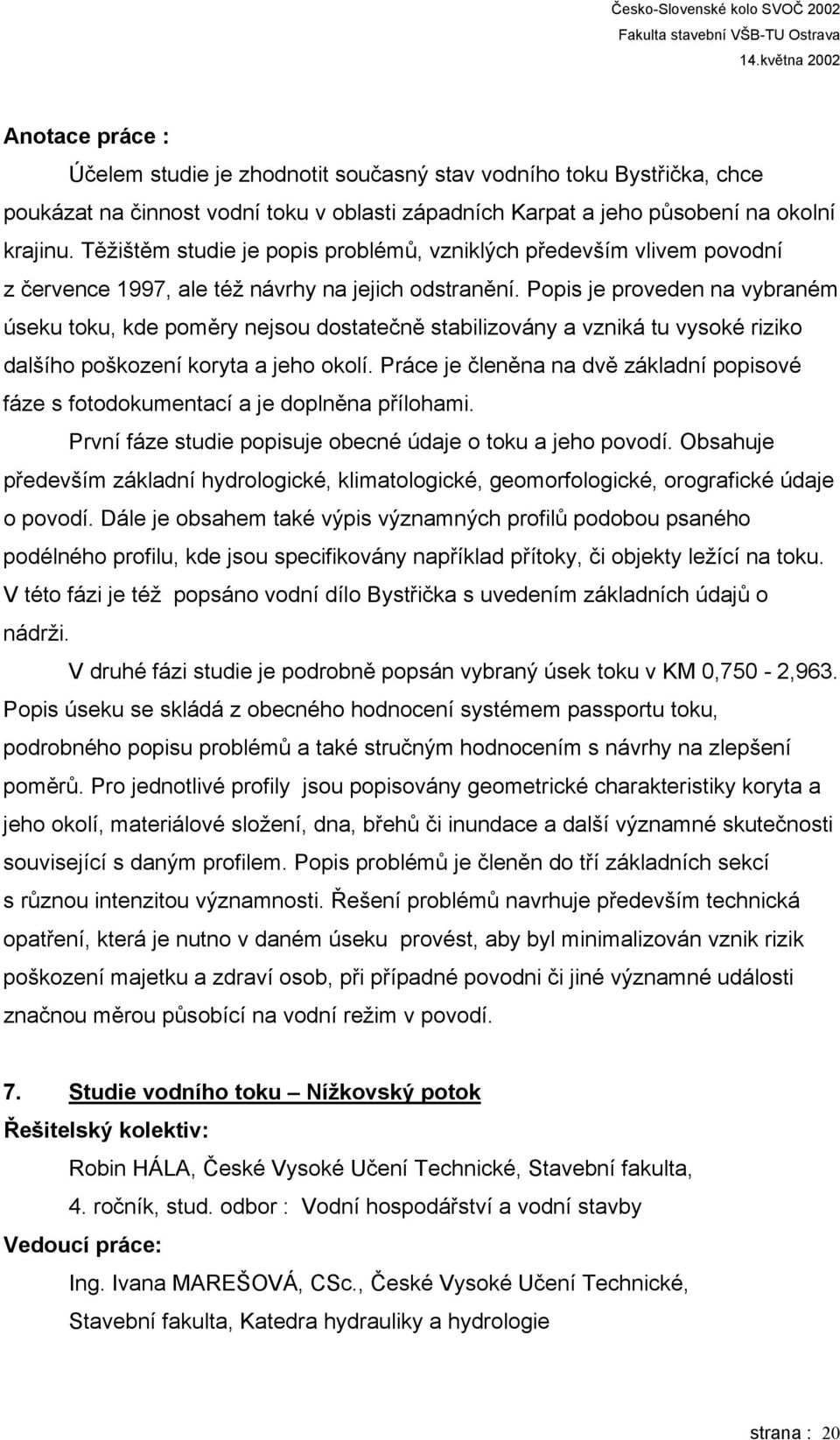 Popis je proveden na vybraném úseku toku, kde poměry nejsou dostatečně stabilizovány a vzniká tu vysoké riziko dalšího poškození koryta a jeho okolí.