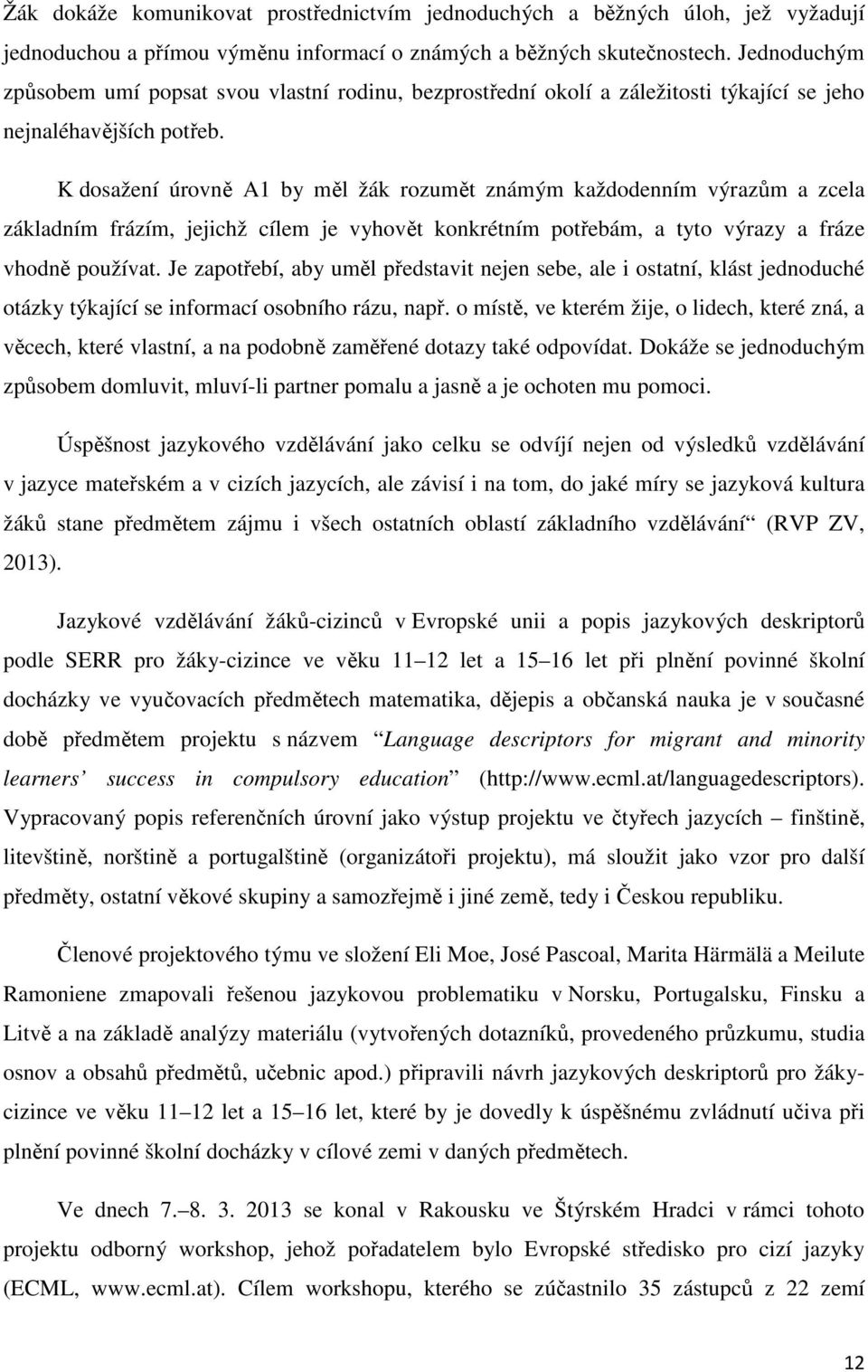 K dosažení úrovně A1 by měl žák rozumět známým každodenním výrazům a zcela základním frázím, jejichž cílem je vyhovět konkrétním potřebám, a tyto výrazy a fráze vhodně používat.