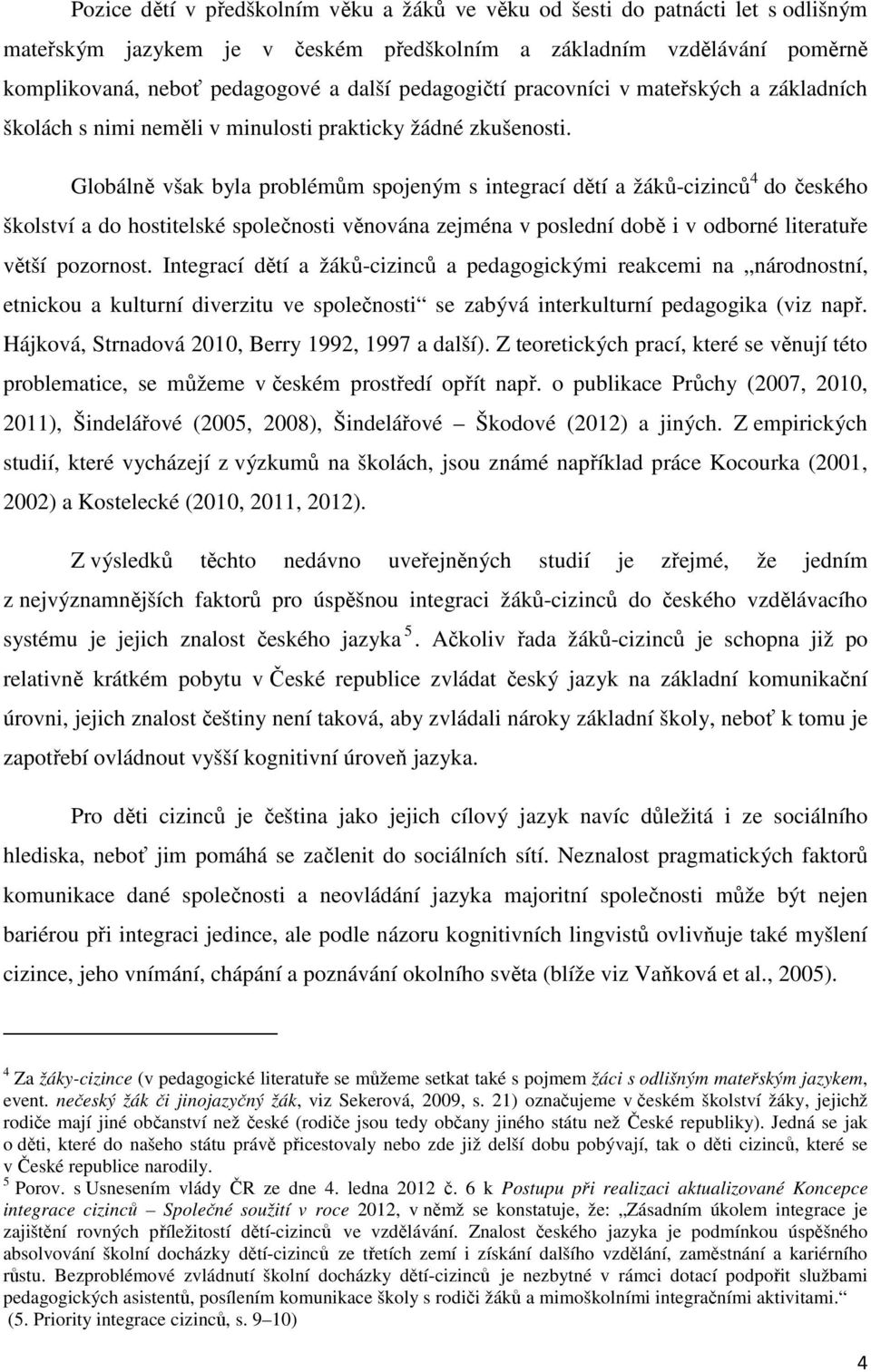 Globálně však byla problémům spojeným s integrací dětí a žáků-cizinců 4 do českého školství a do hostitelské společnosti věnována zejména v poslední době i v odborné literatuře větší pozornost.