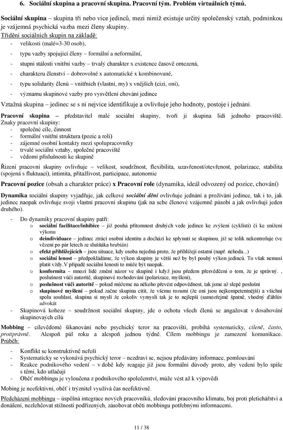 Třídění sciálních skupin na základě: - veliksti (malé=3-30 sb), - typu vazby spjující členy frmální a nefrmální, - stupni stálsti vnitřní vazby trvalý charakter x existence časvě mezená, - charakteru