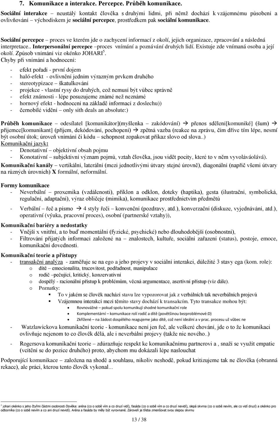 Sciální percepce prces ve kterém jde zachycení infrmací z klí, jejich rganizace, zpracvání a následná interpretace.. Interpersnální percepce prces vnímání a pznávání druhých lidí.