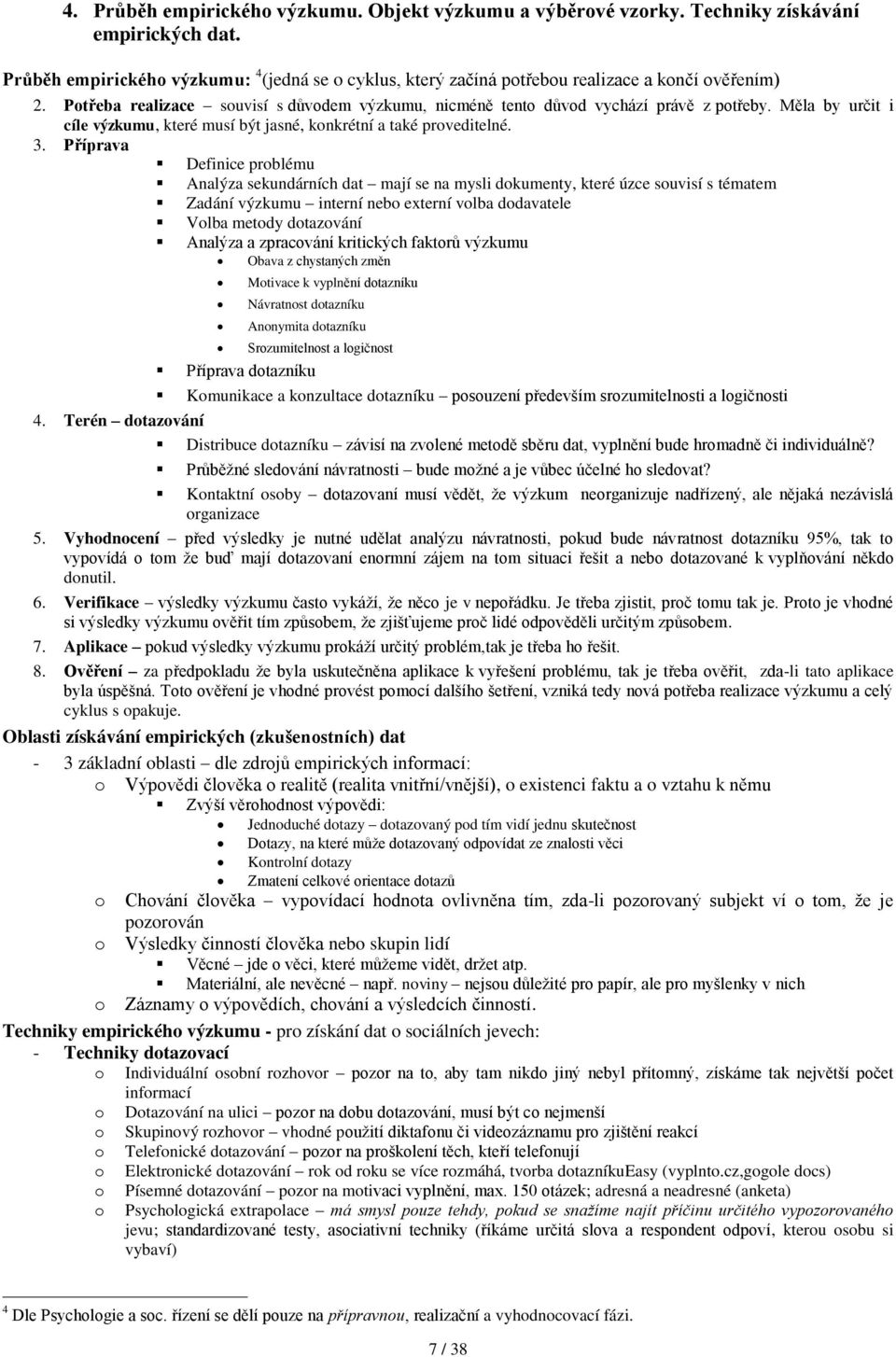 Příprava Definice prblému Analýza sekundárních dat mají se na mysli dkumenty, které úzce suvisí s tématem Zadání výzkumu interní neb externí vlba ddavatele Vlba metdy dtazvání Analýza a zpracvání