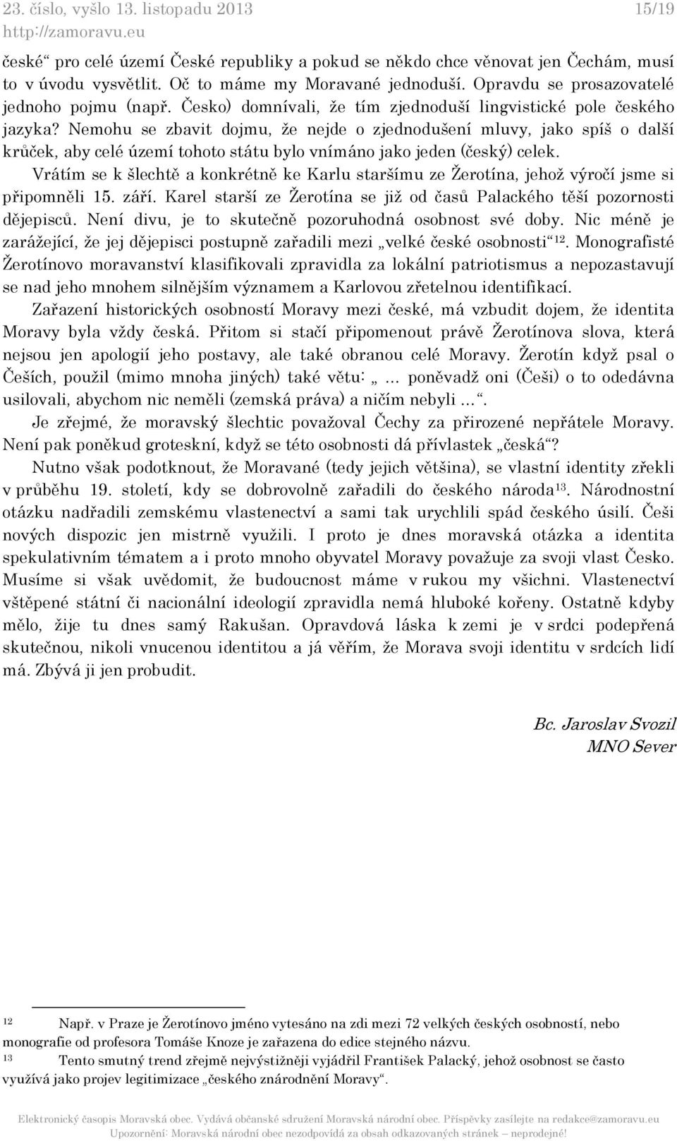 Nemohu se zbavit dojmu, že nejde o zjednodušení mluvy, jako spíš o další krůček, aby celé území tohoto státu bylo vnímáno jako jeden (český) celek.