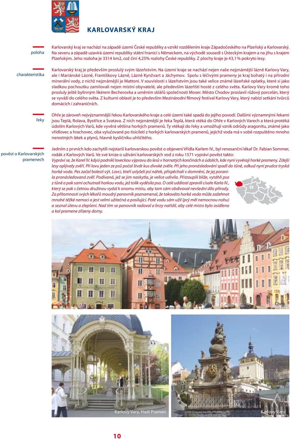 Jeho rozloha je 3314 km2, což činí 4,25% rozlohy České republiky. Z plochy kraje je 43,1 % pokryto lesy. Karlovarský kraj je především proslulý svým lázeňstvím.