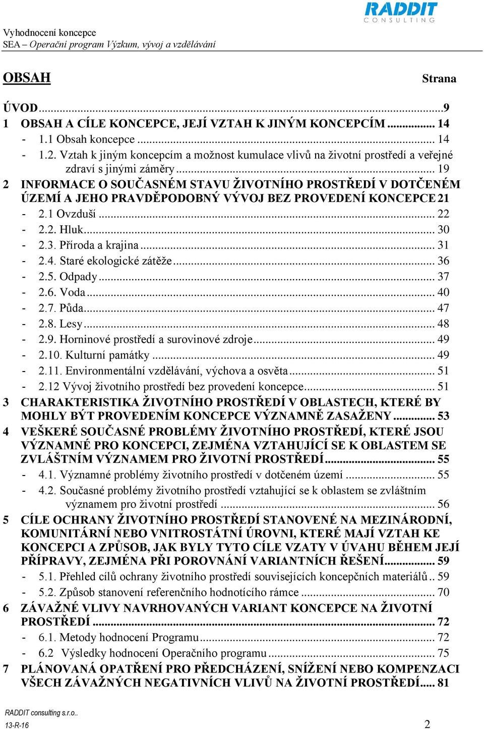 .. 19 2 INFORMACE O SOUČASNÉM STAVU ŽIVOTNÍHO PROSTŘEDÍ V DOTČENÉM ÚZEMÍ A JEHO PRAVDĚPODOBNÝ VÝVOJ BEZ PROVEDENÍ KONCEPCE 21-2.1 Ovzduší... 22-2.2. Hluk... 30-2.3. Příroda a krajina... 31-2.4.