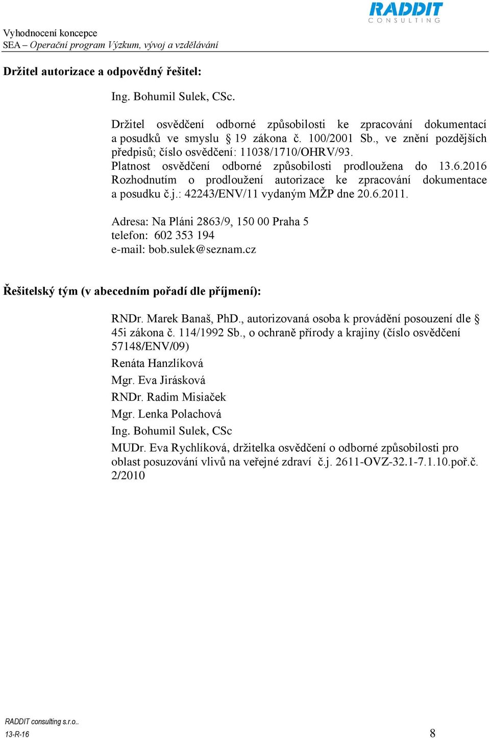 2016 Rozhodnutím o prodloužení autorizace ke zpracování dokumentace a posudku č.j.: 42243/ENV/11 vydaným MŽP dne 20.6.2011. Adresa: Na Pláni 2863/9, 150 00 Praha 5 telefon: 602 353 194 e-mail: bob.