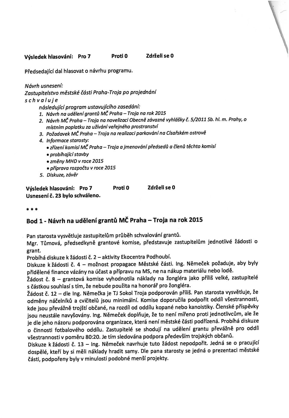 Zastupitelé se shodují na udělení grantu převážně pro oddíl všestrannosti v poměru 80:20. Je tím sledována podpora především trojských občanů. Němeček navrhuje tuto žádost nepodpořit.