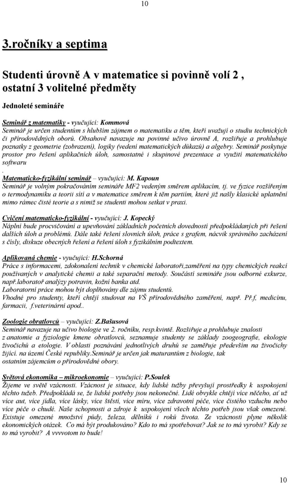 Obsahově navazuje na povinné učivo úrovně A, rozšiřuje a prohlubuje poznatky z geometrie (zobrazení), logiky (vedení matematických důkazů) a algebry.