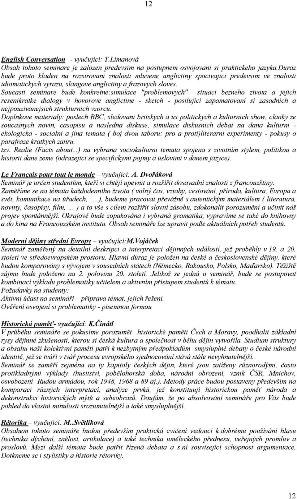 Soucasti seminare bude konkretne:simulace "problemovych" situaci bezneho zivota a jejich resenikratke dialogy v hovorove anglictine - sketch - posilujici zapamatovani si zasadnich a nejpouzivanejsich