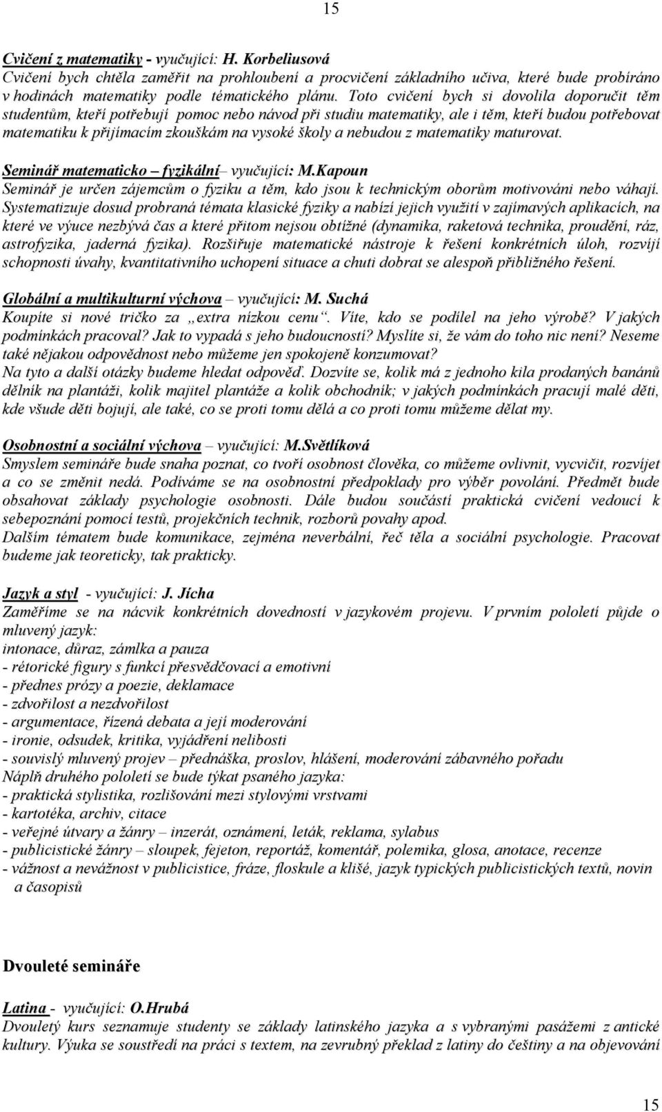 nebudou z matematiky maturovat. Seminář matematicko fyzikální vyučující: M.Kapoun Seminář je určen zájemcům o fyziku a těm, kdo jsou k technickým oborům motivováni nebo váhají.