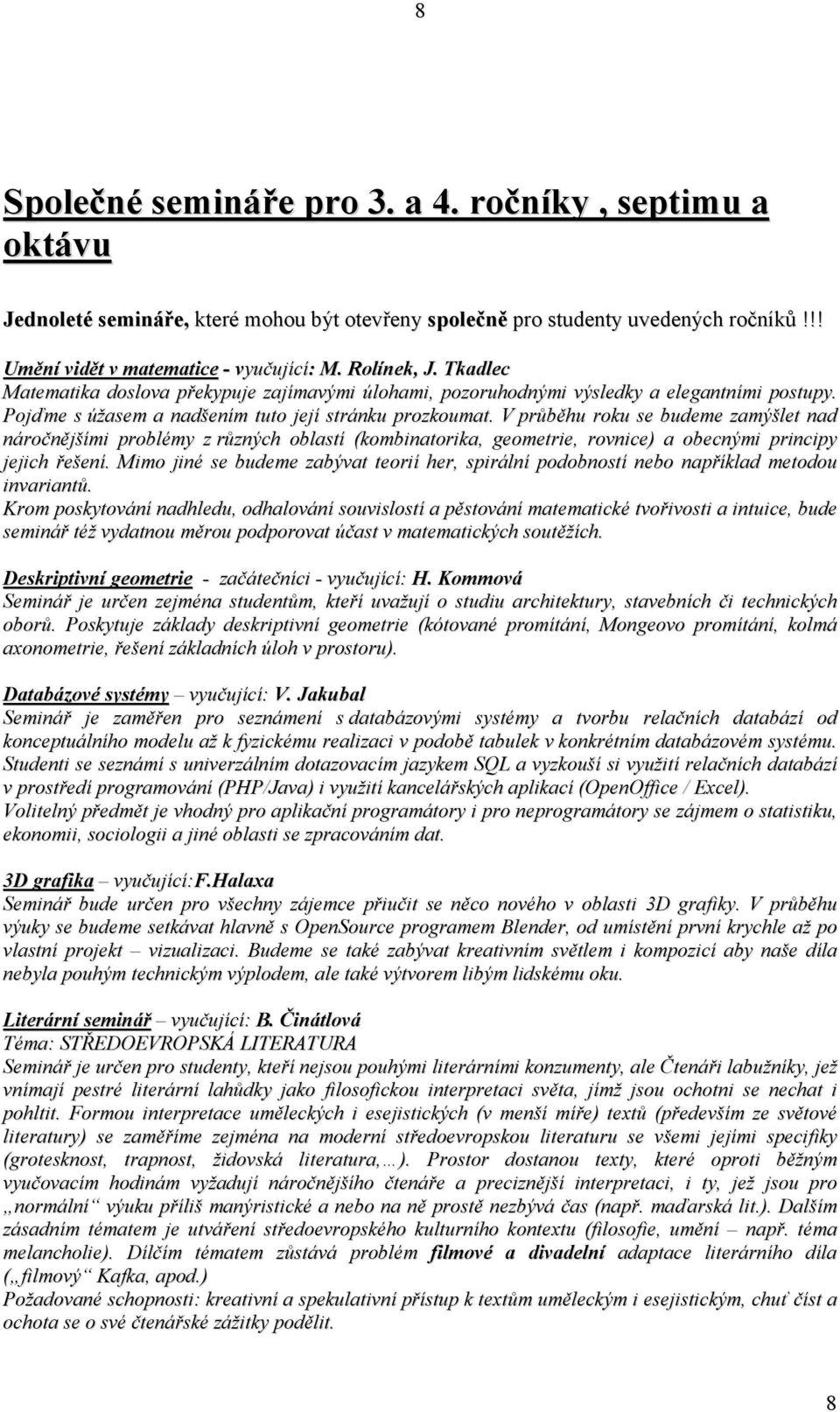 V průběhu roku se budeme zamýšlet nad náročnějšími problémy z různých oblastí (kombinatorika, geometrie, rovnice) a obecnými principy jejich řešení.