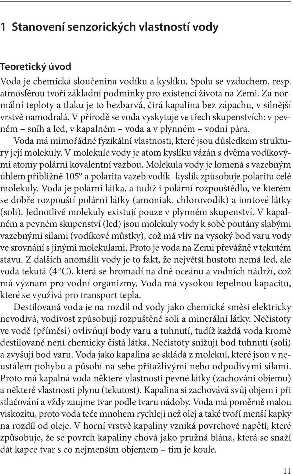 V přírodě se voda vyskytuje ve třech skupenstvích: v pevném sníh a led, v kapalném voda a v plynném vodní pára. Voda má mimořádné fyzikální vlastnosti, které jsou důsledkem struktury její molekuly.