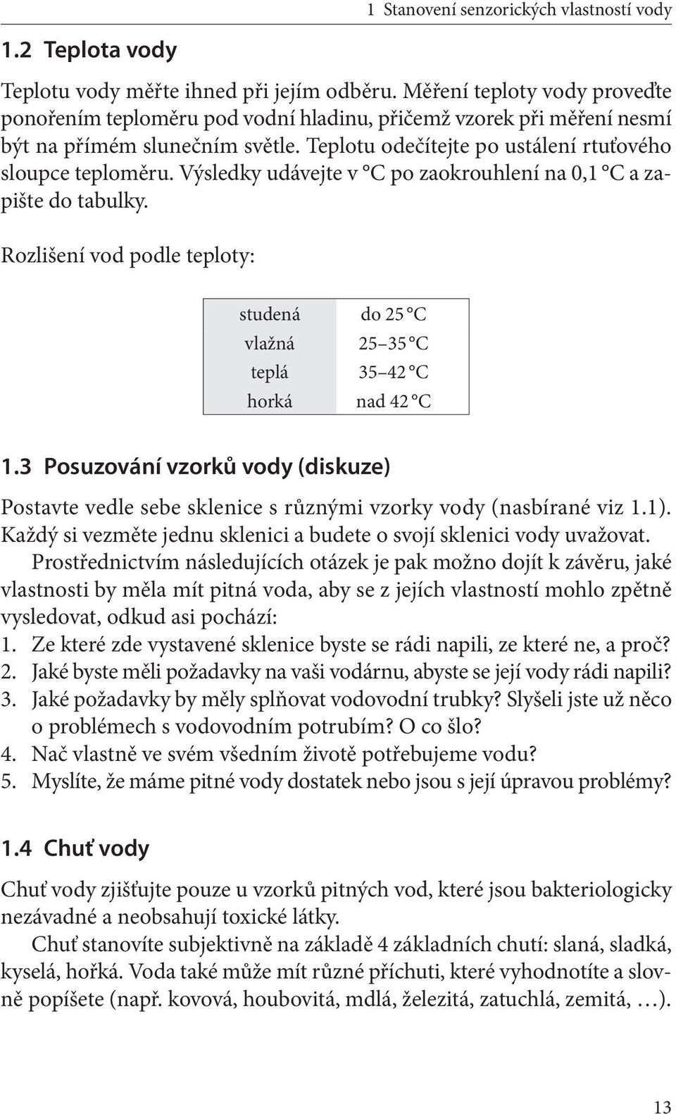 Výsledky udávejte v C po zaokrouhlení na 0,1 C a zapište do tabulky. Rozlišení vod podle teploty: studená do 25 C vlažná 25 35 C teplá 35 42 C horká nad 42 C 1.