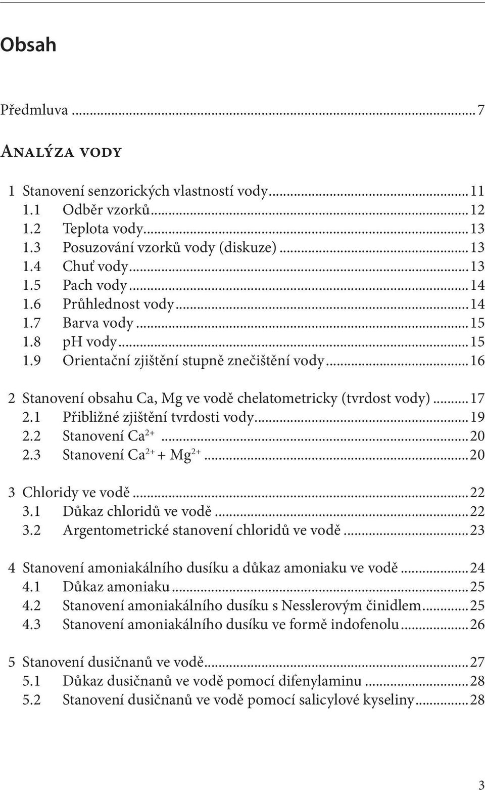 1 Přibližné zjištění tvrdosti vody...19 2.2 Stanovení Ca 2+...20 2.3 Stanovení Ca 2+ + Mg 2+...20 3 Chloridy ve vodě...22 3.1 Důkaz chloridů ve vodě...22 3.2 Argentometrické stanovení chloridů ve vodě.