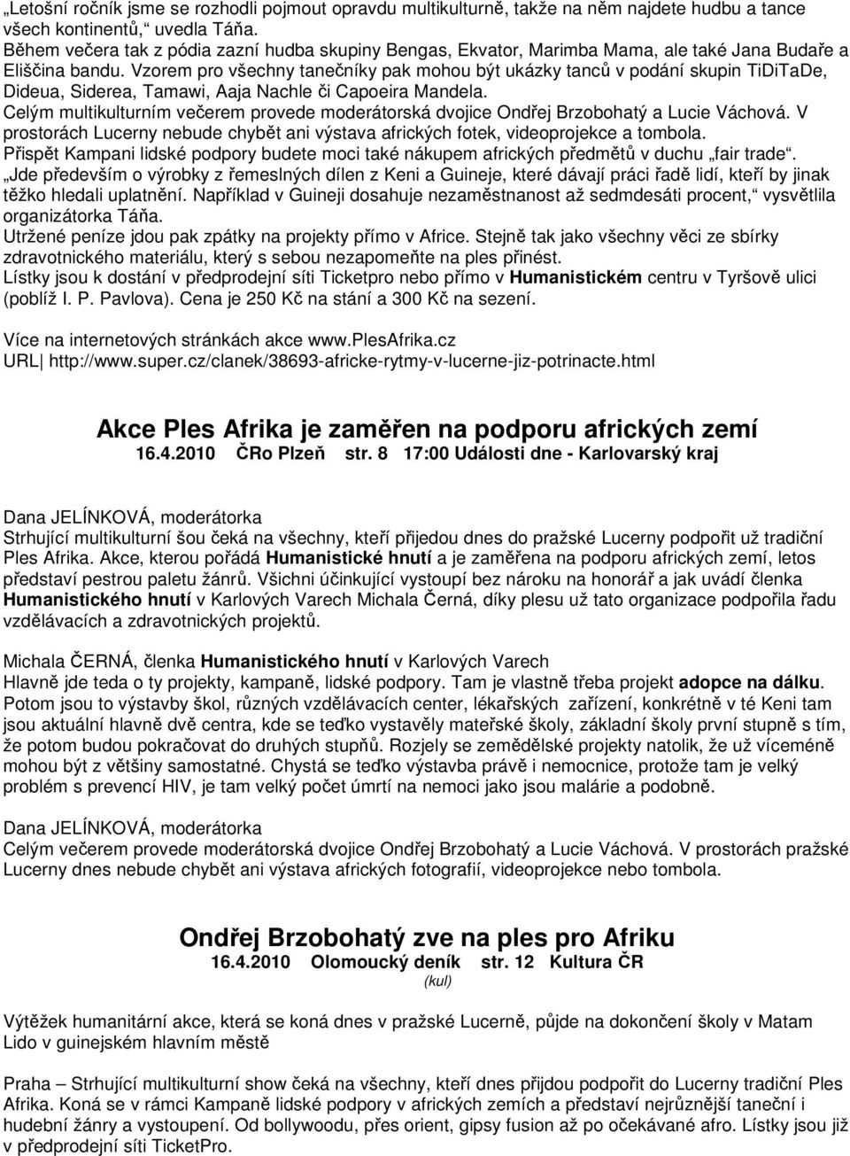 Vzorem pro všechny tanečníky pak mohou být ukázky tanců v podání skupin TiDiTaDe, Dideua, Siderea, Tamawi, Aaja Nachle či Capoeira Mandela.