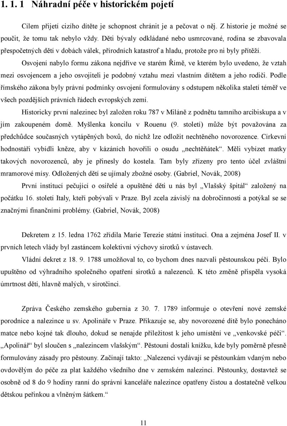 Osvojení nabylo formu zákona nejdříve ve starém Římě, ve kterém bylo uvedeno, že vztah mezi osvojencem a jeho osvojiteli je podobný vztahu mezi vlastním dítětem a jeho rodiči.