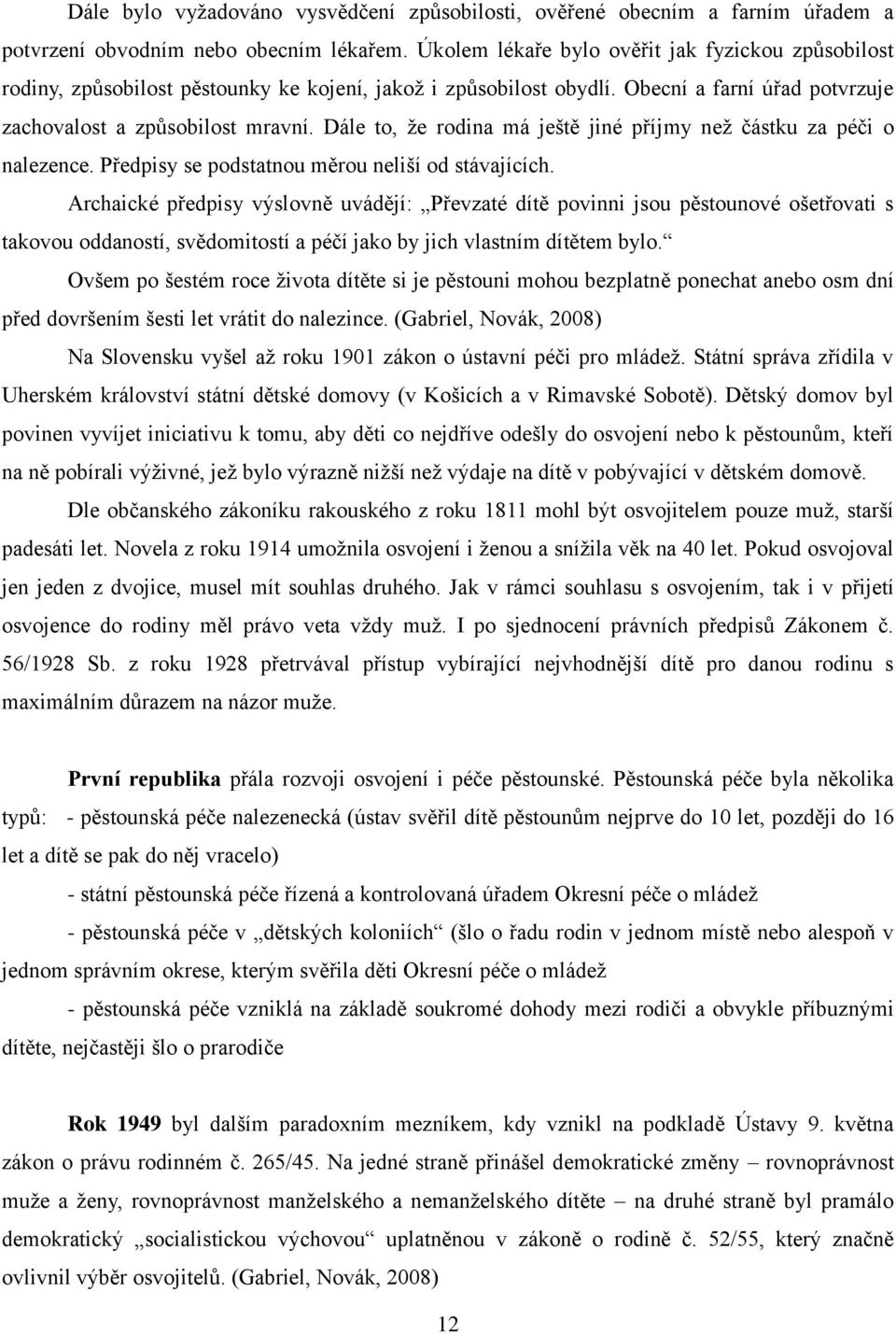 Dále to, že rodina má ještě jiné příjmy než částku za péči o nalezence. Předpisy se podstatnou měrou neliší od stávajících.