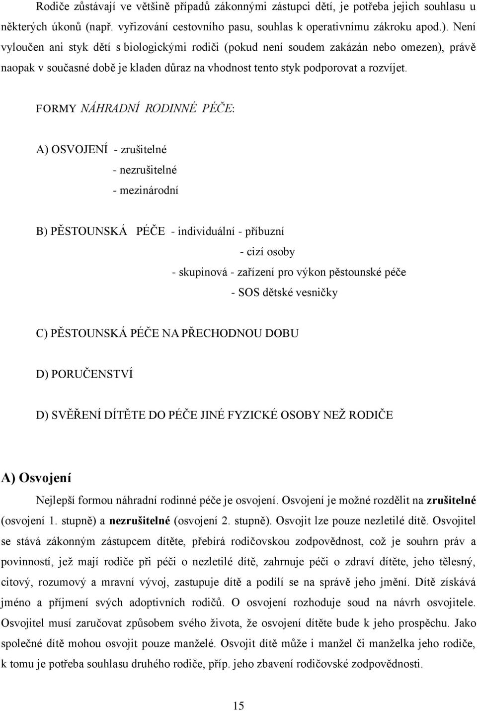 FORMY NÁHRADNÍ RODINNÉ PÉČE: A) OSVOJENÍ - zrušitelné - nezrušitelné - mezinárodní B) PĚSTOUNSKÁ PÉČE - individuální - příbuzní - cizí osoby - skupinová - zařízení pro výkon pěstounské péče - SOS