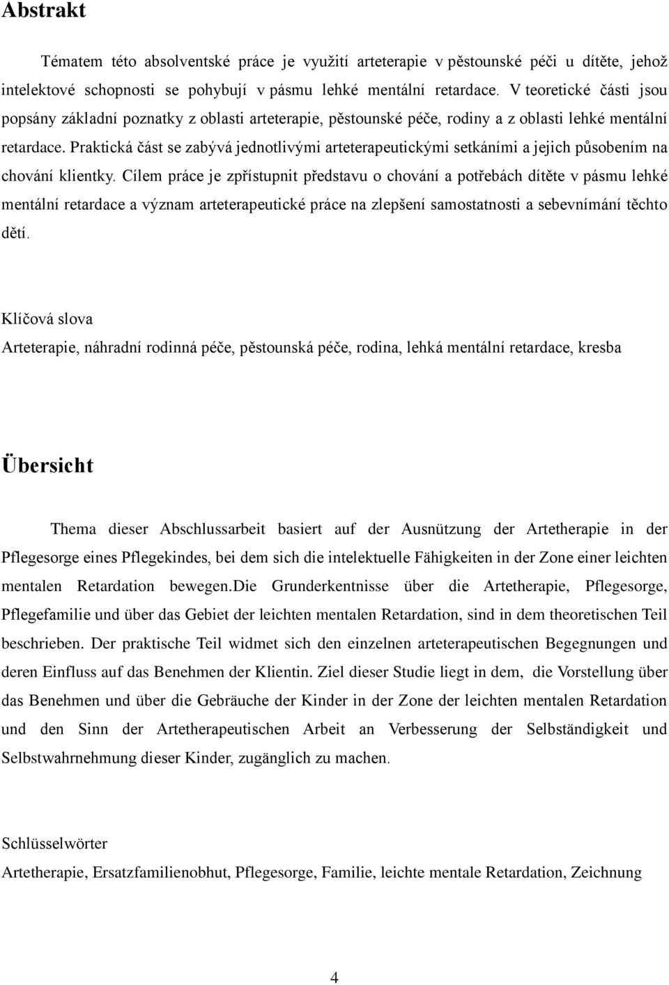 Praktická část se zabývá jednotlivými arteterapeutickými setkáními a jejich působením na chování klientky.