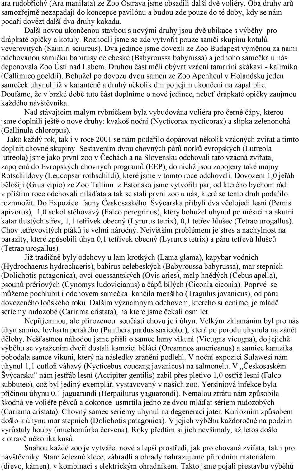 Další novou ukončenou stavbou s novými druhy jsou dvě ubikace s výběhy pro drápkaté opičky a kotuly. Rozhodli jsme se zde vytvořit pouze samčí skupinu kotulů veverovitých (Saimiri sciureus).