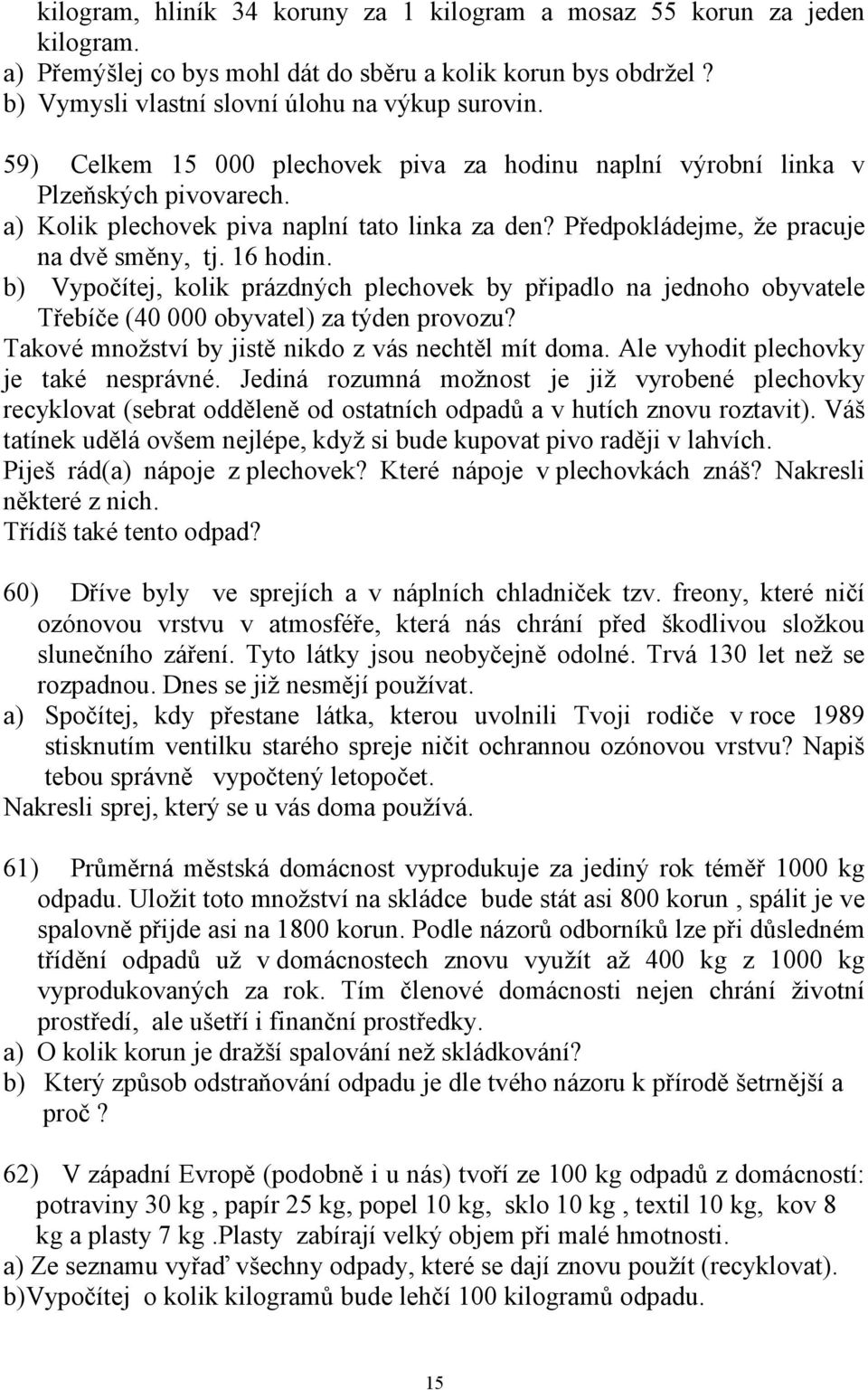 b) Vypočítej, kolik prázdných plechovek by připadlo na jednoho obyvatele Třebíče (40 000 obyvatel) za týden provozu? Takové množství by jistě nikdo z vás nechtěl mít doma.