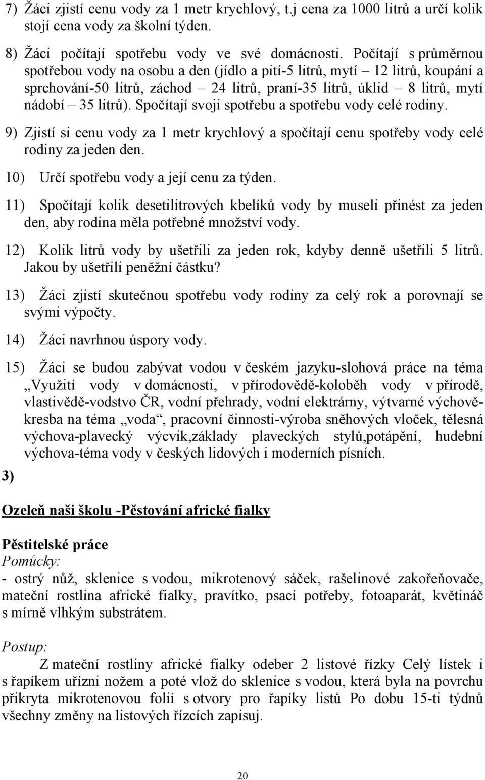 Spočítají svoji spotřebu a spotřebu vody celé rodiny. 9) Zjistí si cenu vody za 1 metr krychlový a spočítají cenu spotřeby vody celé rodiny za jeden den. 10) Určí spotřebu vody a její cenu za týden.