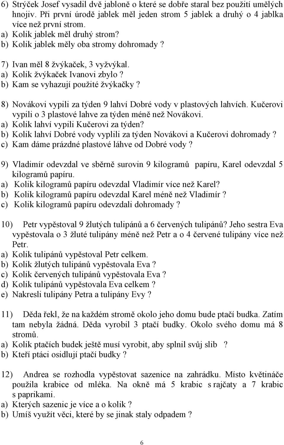 8) Novákovi vypili za týden 9 lahví Dobré vody v plastových lahvích. Kučerovi vypili o 3 plastové lahve za týden méně než Novákovi. a) Kolik lahví vypili Kučerovi za týden?