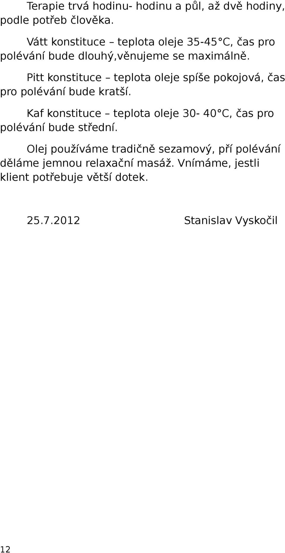 Pitt konstituce teplota oleje spíše pokojová, čas pro polévání bude kratší.