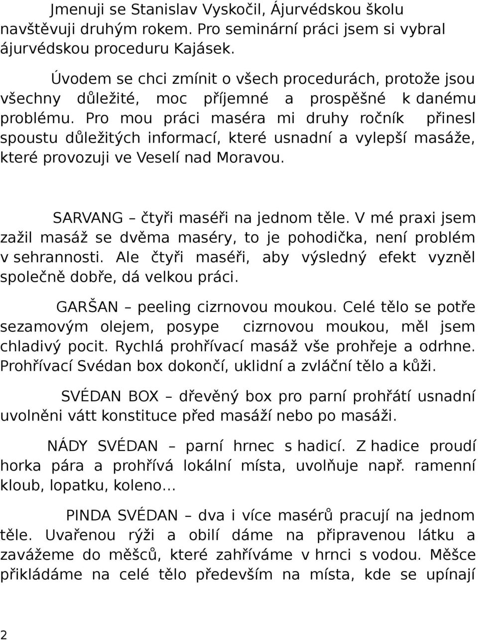 Pro mou práci maséra mi druhy ročník přinesl spoustu důležitých informací, které usnadní a vylepší masáže, které provozuji ve Veselí nad Moravou. SARVANG čtyři maséři na jednom těle.