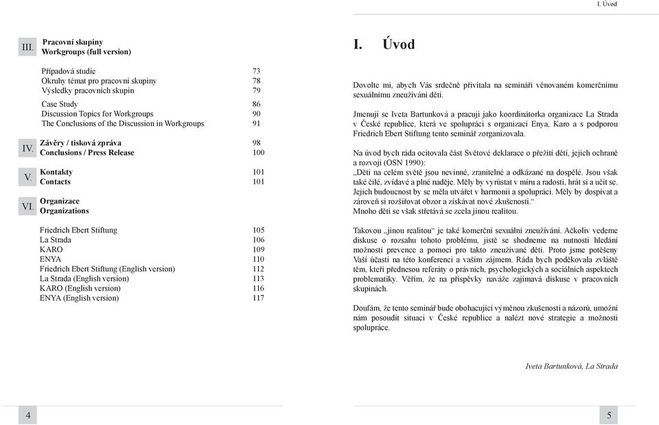 the Discussion in Workgroups 91 Závěry / tisková zpráva 98 Conclusions / Press Release 100 Kontakty 101 Contacts 101 Organizace Organizations Friedrich Ebert Stiftung 105 La Strada 106 KARO 109 ENYA