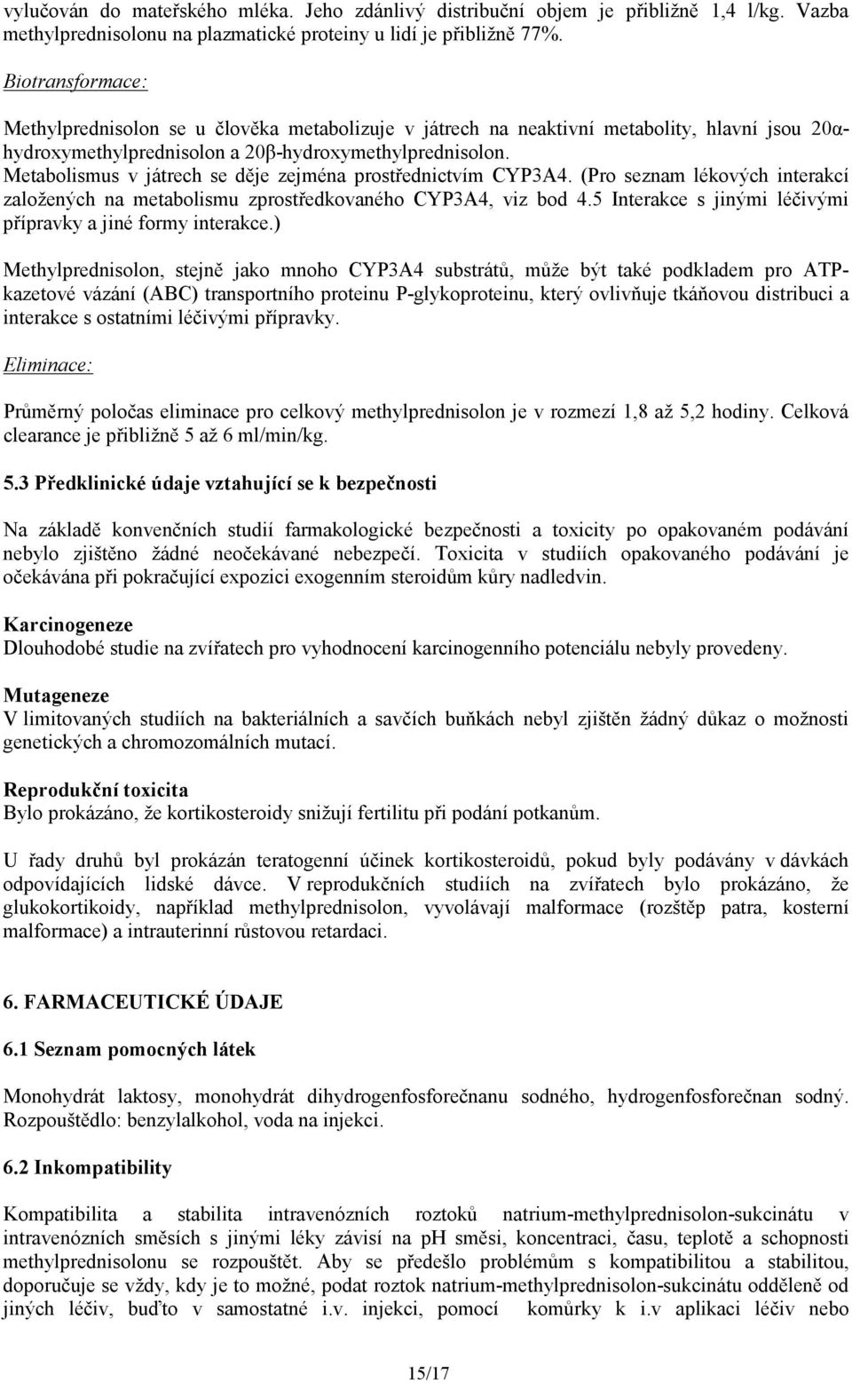 Metabolismus v játrech se děje zejména prostřednictvím CYP3A4. (Pro seznam lékových interakcí založených na metabolismu zprostředkovaného CYP3A4, viz bod 4.