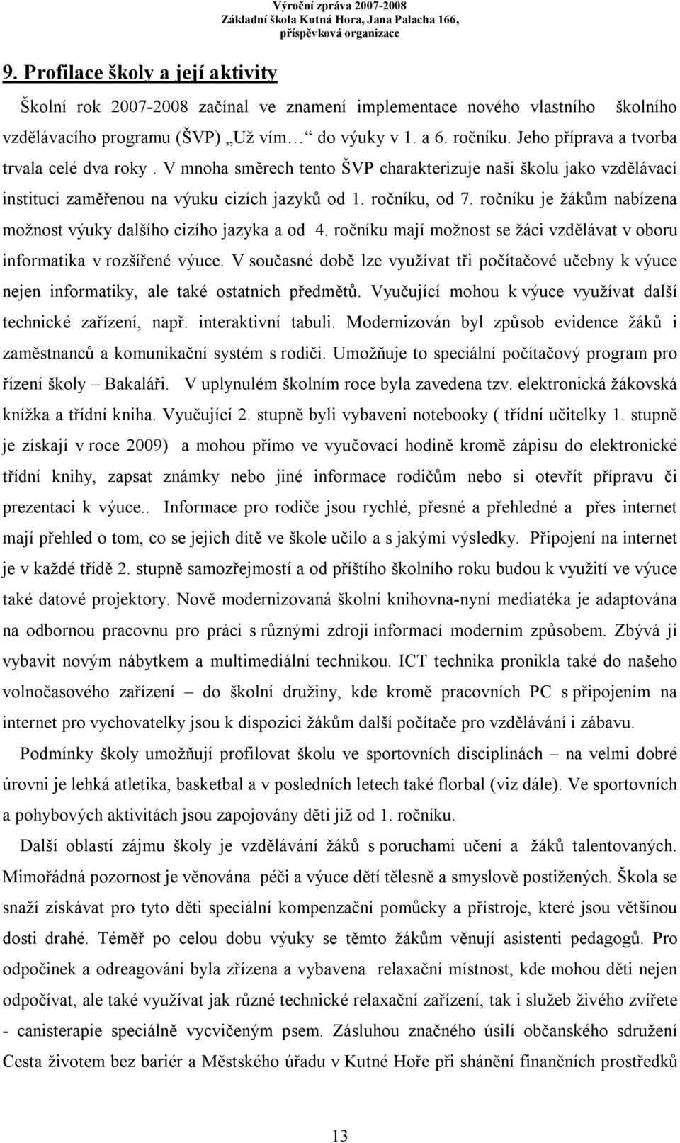 ročníku je žákům nabízena možnost výuky dalšího cizího jazyka a od 4. ročníku mají možnost se žáci vzdělávat v oboru informatika v rozšířené výuce.