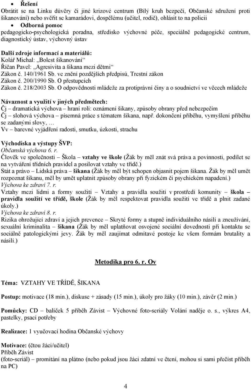 Říčan Pavel: Agresivita a šikana mezi dětmi Zákon č. 140/1961 Sb. ve znění pozdějších předpisů, Trestní zákon Zákon č. 200/1990 Sb. O přestupcích Zákon č. 218/2003 Sb.