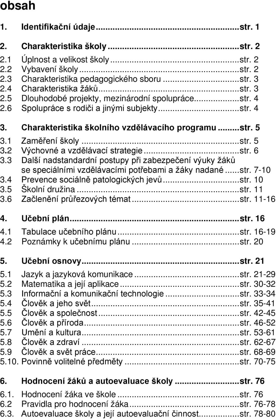 1 Zaměření školy... str. 5 3.2 Výchovné a vzdělávací strategie... str. 6 3.3 Další nadstandardní postupy při zabezpečení výuky žáků se speciálními vzdělávacími potřebami a žáky nadané... str. 7-10 3.