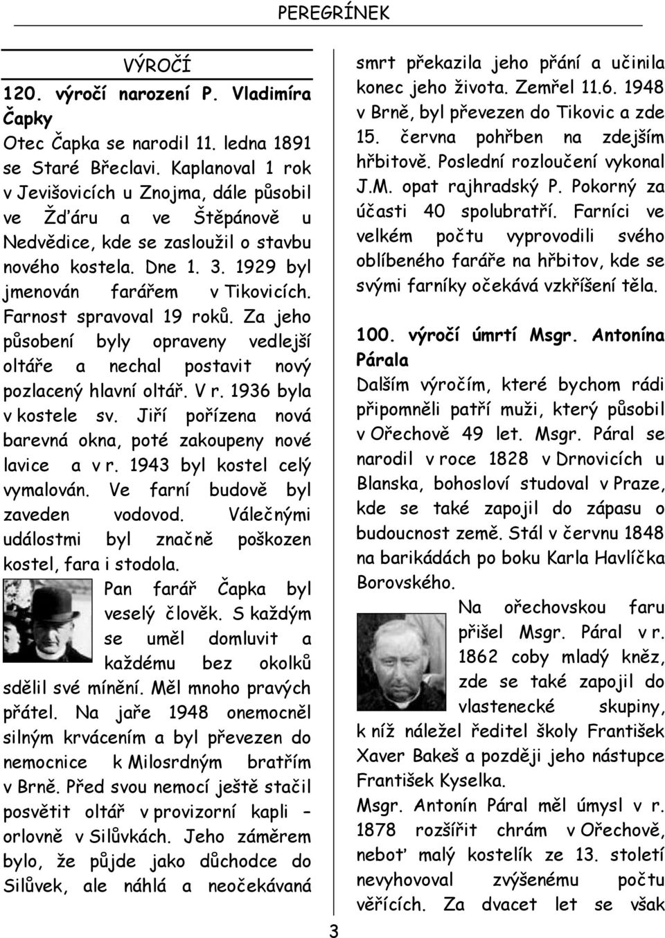 Farnost spravoval 19 roků. Za jeho působení byly opraveny vedlejší oltáře a nechal postavit nový pozlacený hlavní oltář. V r. 1936 byla v kostele sv.